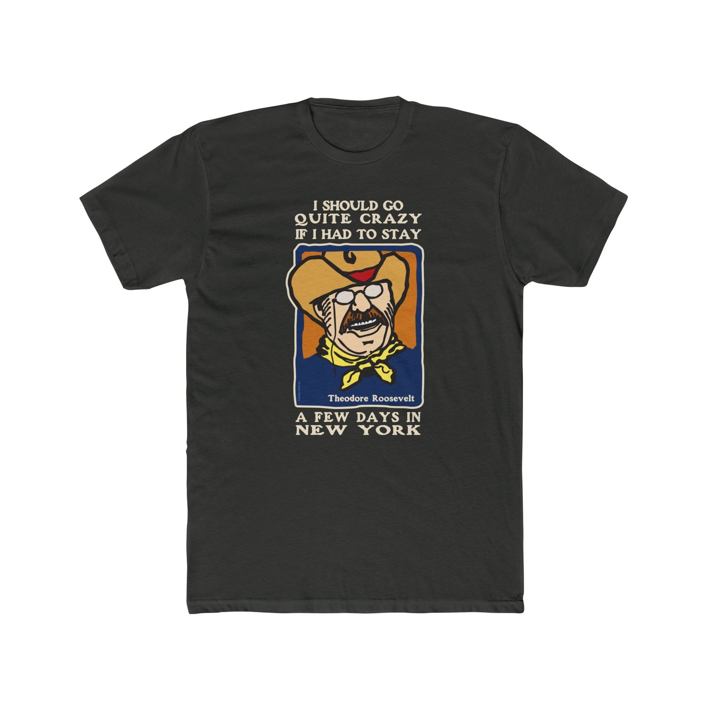 Theodore Roosevelt "I Would Go Quite Crazy In New York" - Motivational Graphic Tee